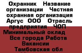 Охранник › Название организации ­ Частная охранная организация Аргус, ООО › Отрасль предприятия ­ ЧОП › Минимальный оклад ­ 1 - Все города Работа » Вакансии   . Тамбовская обл.,Моршанск г.